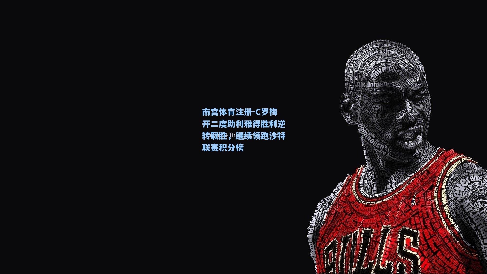 南宫体育注册-C罗梅开二度助利雅得胜利逆转取胜，继续领跑沙特联赛积分榜