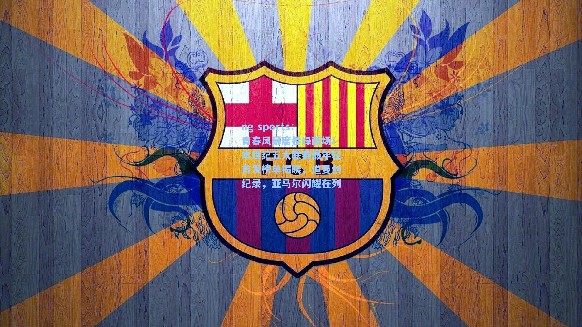 青春风暴席卷绿茵场！本世纪五大联赛最年轻首发榜单揭晓，道曼创纪录，亚马尔闪耀在列