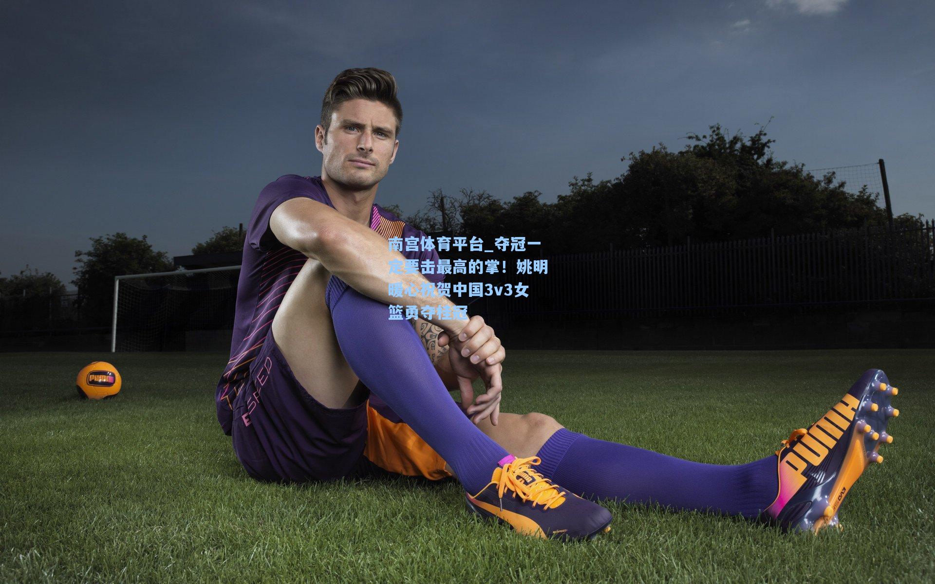 夺冠一定要击最高的掌!姚明暖心祝贺中国3v3女篮勇夺桂冠