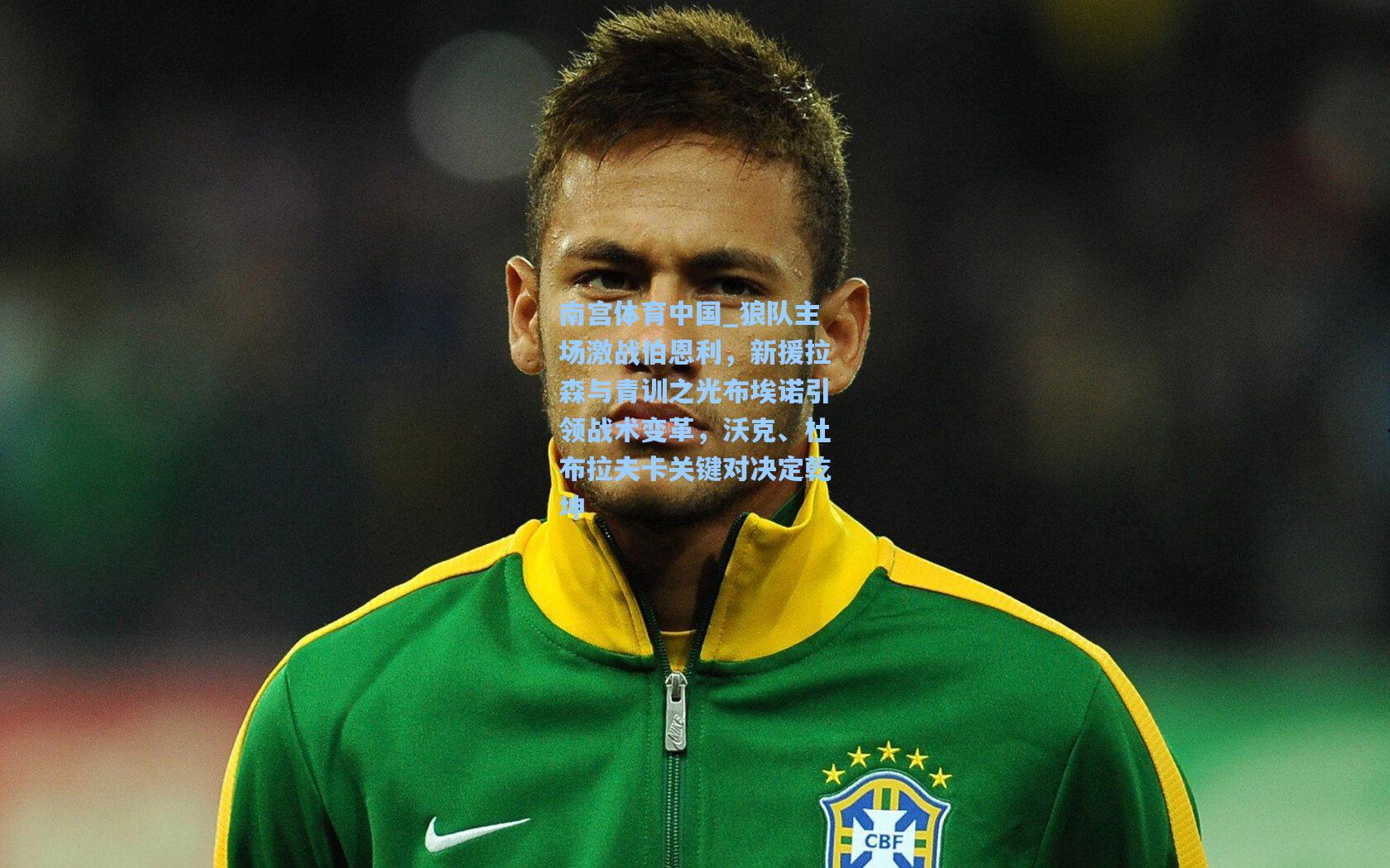 南宫体育中国_狼队主场激战伯恩利，新援拉森与青训之光布埃诺引领战术变革，沃克、杜布拉夫卡关键对决定乾坤