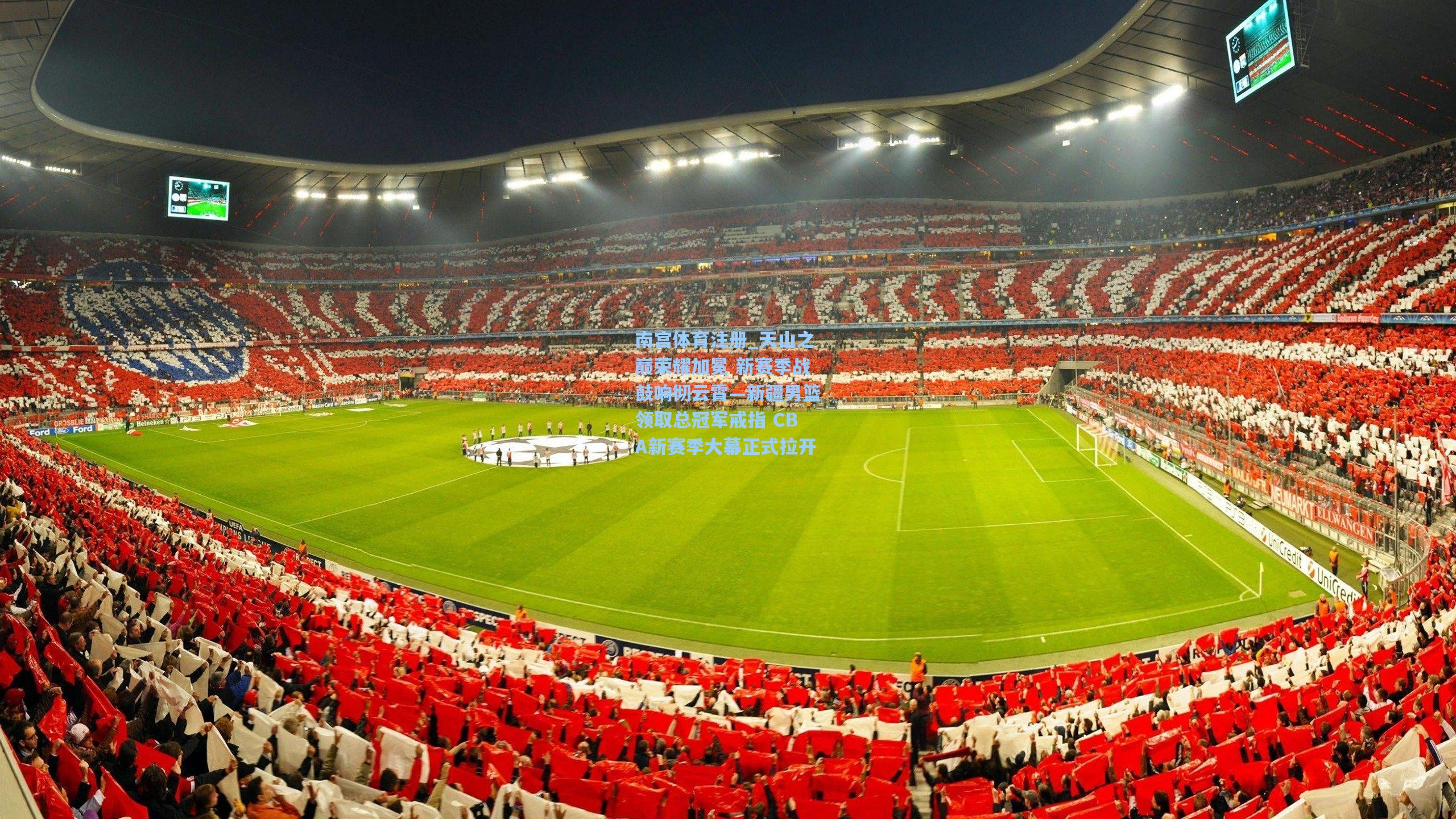 南宫体育注册_天山之巅荣耀加冕 新赛季战鼓响彻云霄—新疆男篮领取总冠军戒指 CBA新赛季大幕正式拉开
