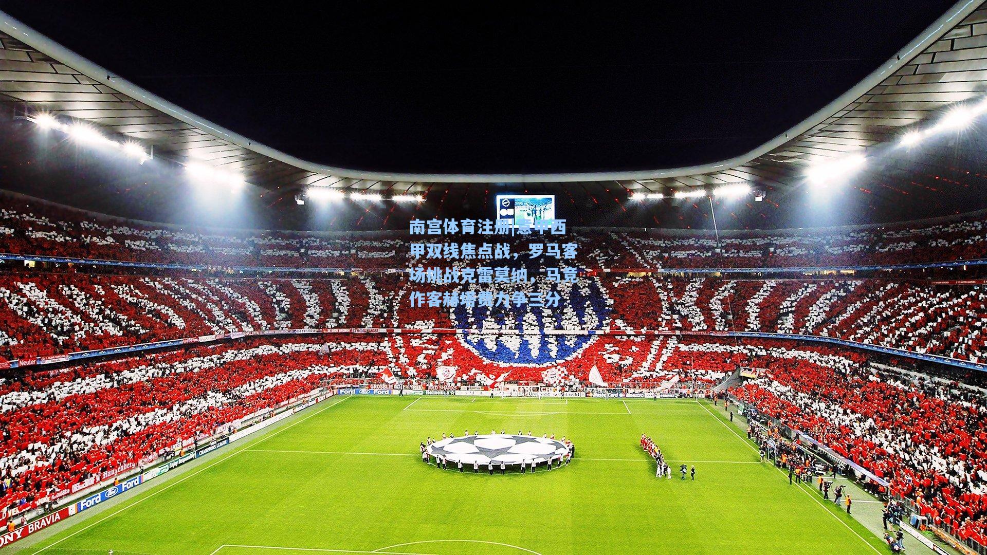 南宫体育注册|意甲西甲双线焦点战，罗马客场挑战克雷莫纳，马竞作客赫塔费力争三分