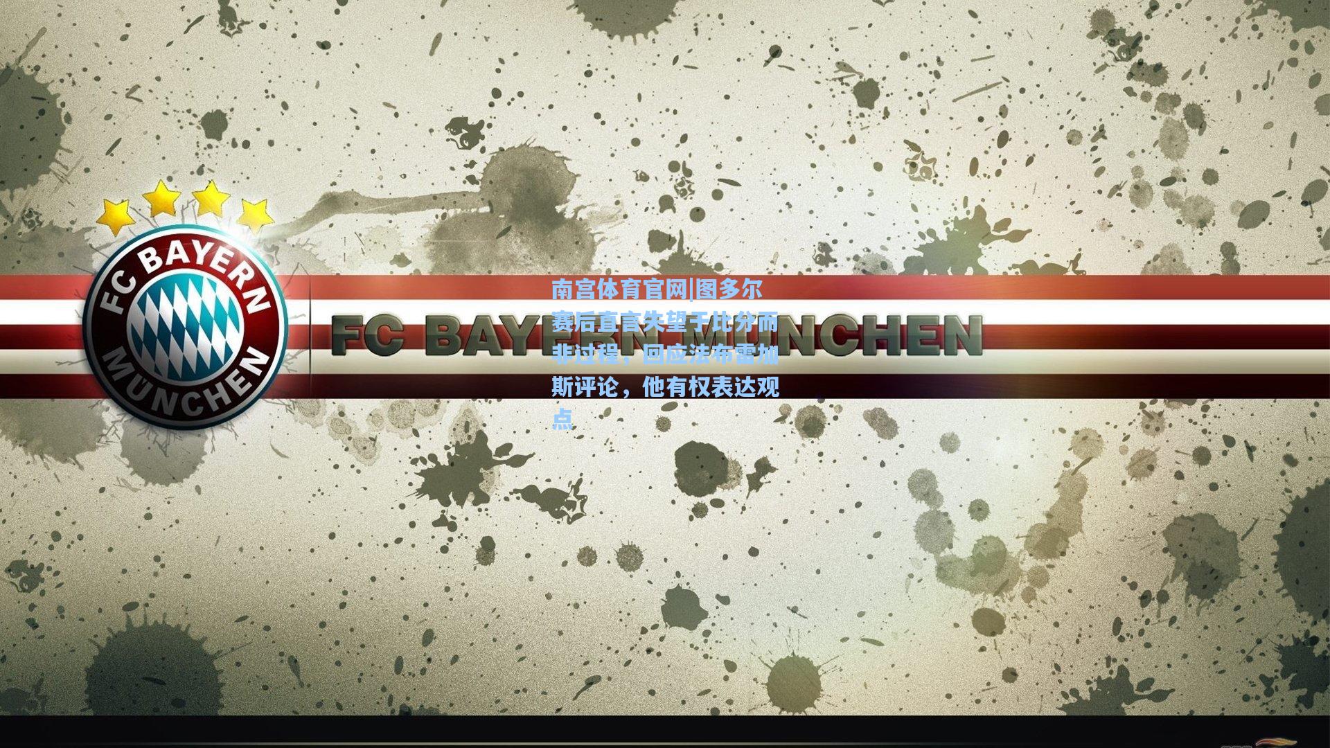 南宫体育官网|图多尔赛后直言失望于比分而非过程，回应法布雷加斯评论，他有权表达观点