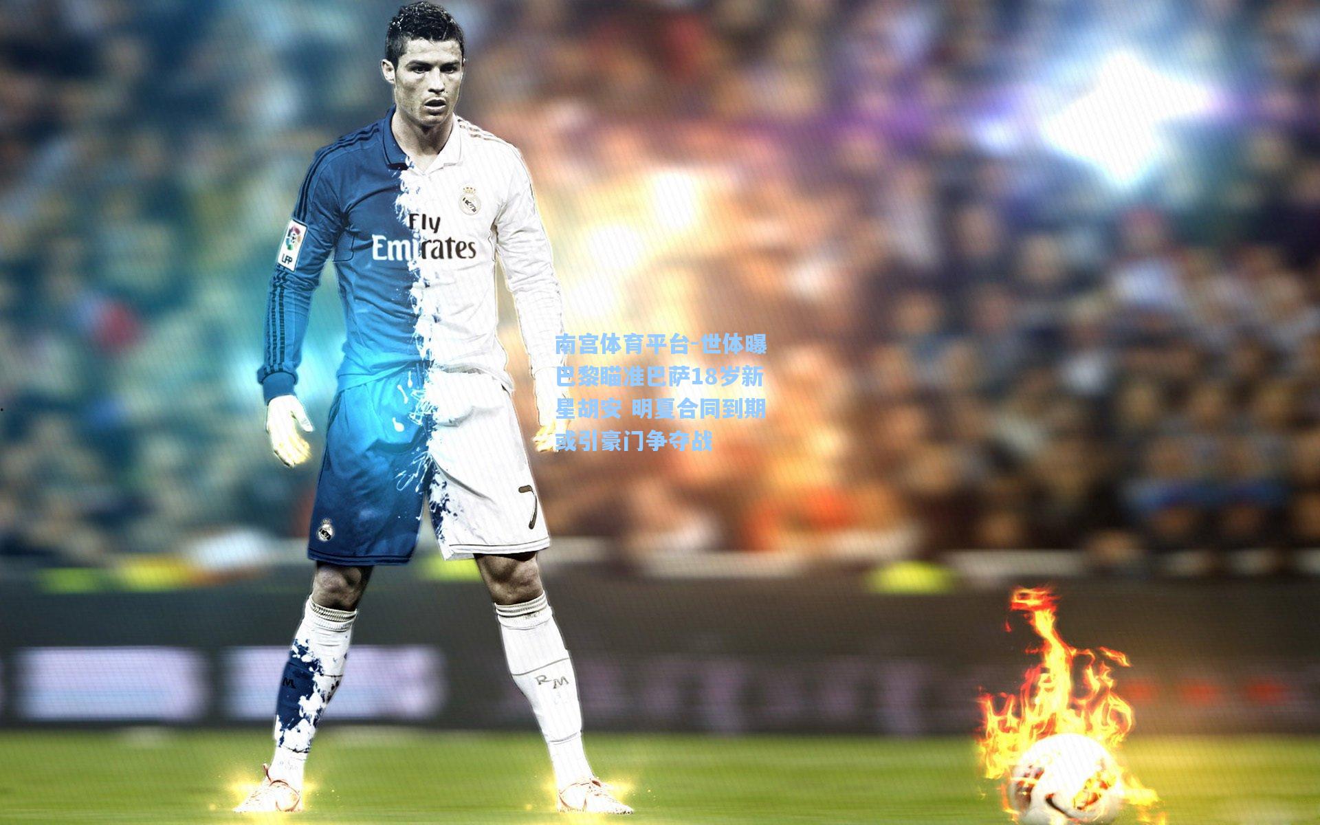 世体曝巴黎瞄准巴萨18岁新星胡安 明夏合同到期或引豪门争夺战