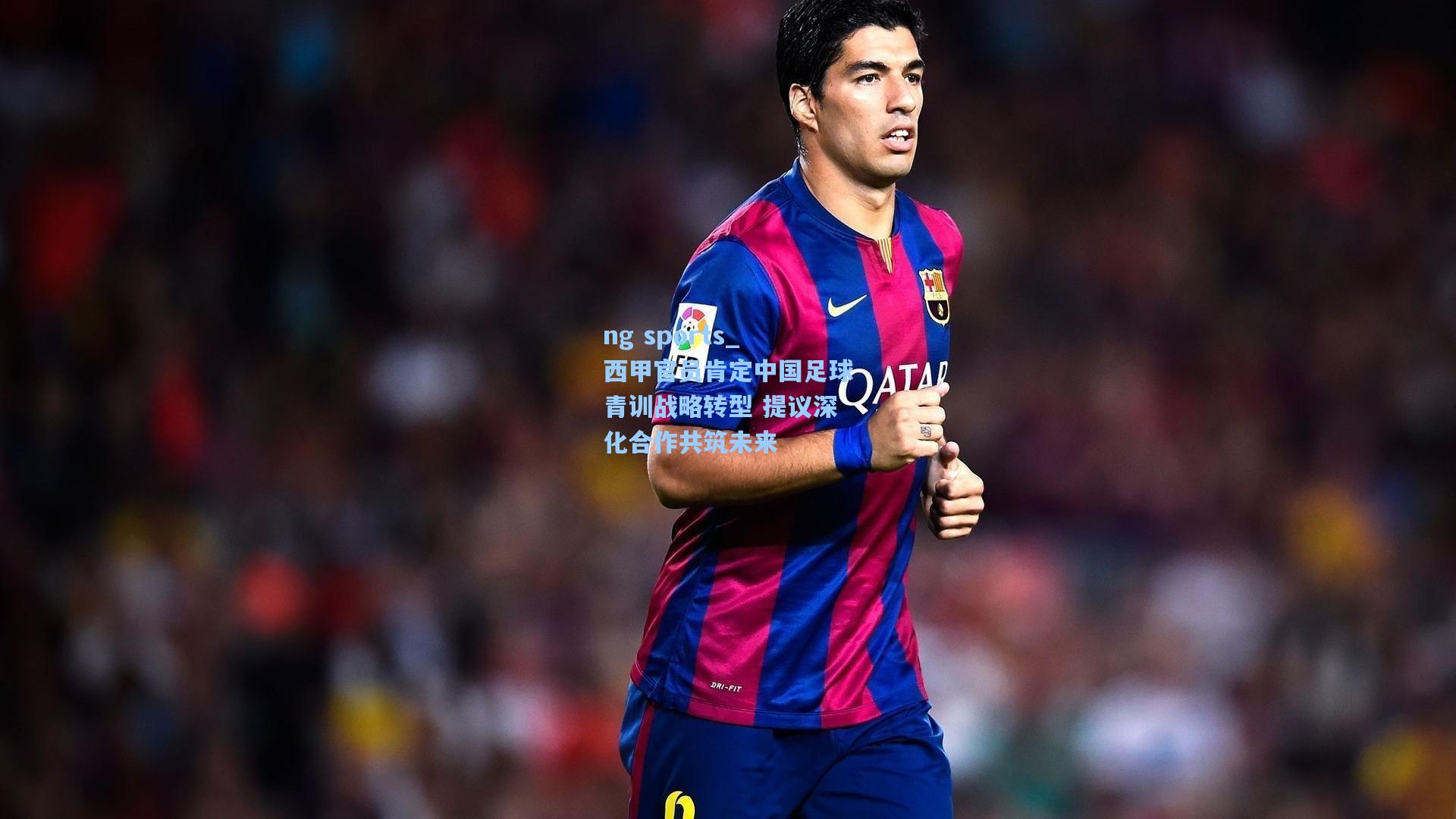 西甲官员肯定中国足球青训战略转型 提议深化合作共筑未来