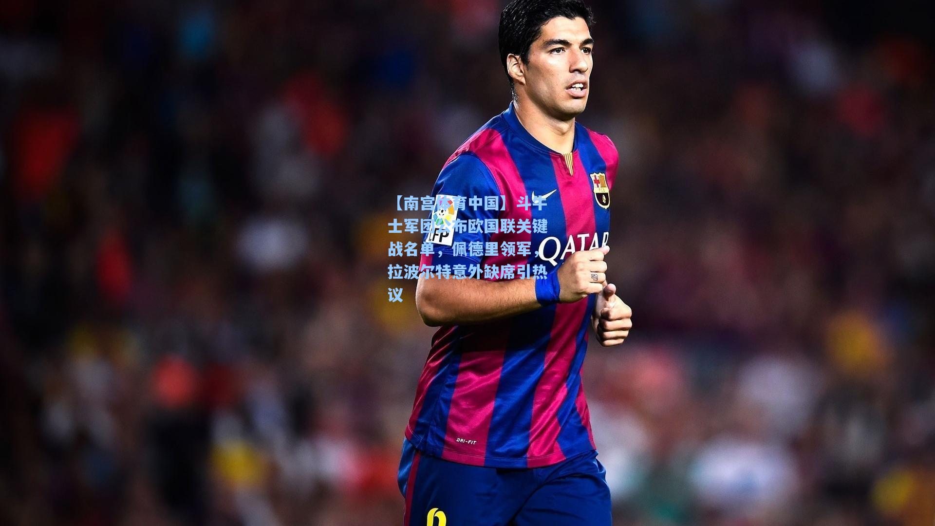 斗牛士军团公布欧国联关键战名单，佩德里领军，拉波尔特意外缺席引热议